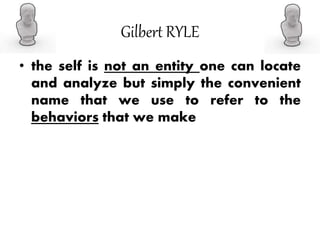Gilbert RYLE
• the self is not an entity one can locate
and analyze but simply the convenient
name that we use to refer to the
behaviors that we make
 