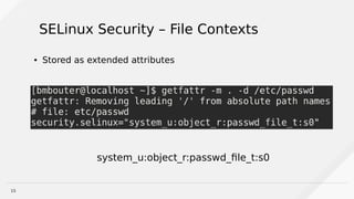 15
SELinux Security – File Contexts
● Stored as extended attributes
system_u:object_r:passwd_file_t:s0
 
