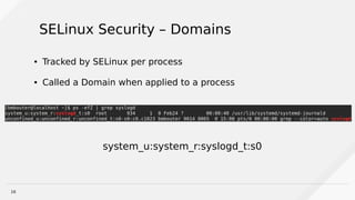 16
SELinux Security – Domains
● Tracked by SELinux per process
● Called a Domain when applied to a process
system_u:system_r:syslogd_t:s0
 