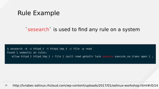 19
Rule Example
`sesearch` is used to find any rule on a system
http://lvrabec-selinux.rhcloud.com/wp-content/uploads/2017/01/selinux-workshop.html#/0/14
 