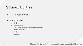 28
SELinux Utilities
● “Z” is your friend
● Core Utilities
● ls -Z
● cp/mv/install
● Each handles file_context differently
● find / -context=
● id -Z
● ps auxZ
“SELinux for Dummies” - http://slideplayer.com/slide/11222578/
 