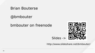 39
Slides ->
Brian Bouterse
@bmbouter
bmbouter on freenode
http://www.slideshare.net/bmbouter/
 