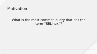4
Motivation
What is the most common query that has the
term “SELinux”?
 