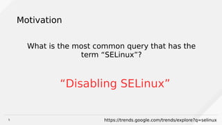5
Motivation
What is the most common query that has the
term “SELinux”?
“Disabling SELinux”
https://trends.google.com/trends/explore?q=selinux
 