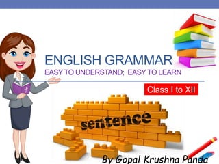 ENGLISH GRAMMAR
EASY TO UNDERSTAND; EASY TO LEARN
Class I to XII
By Gopal Krushna Panda
 