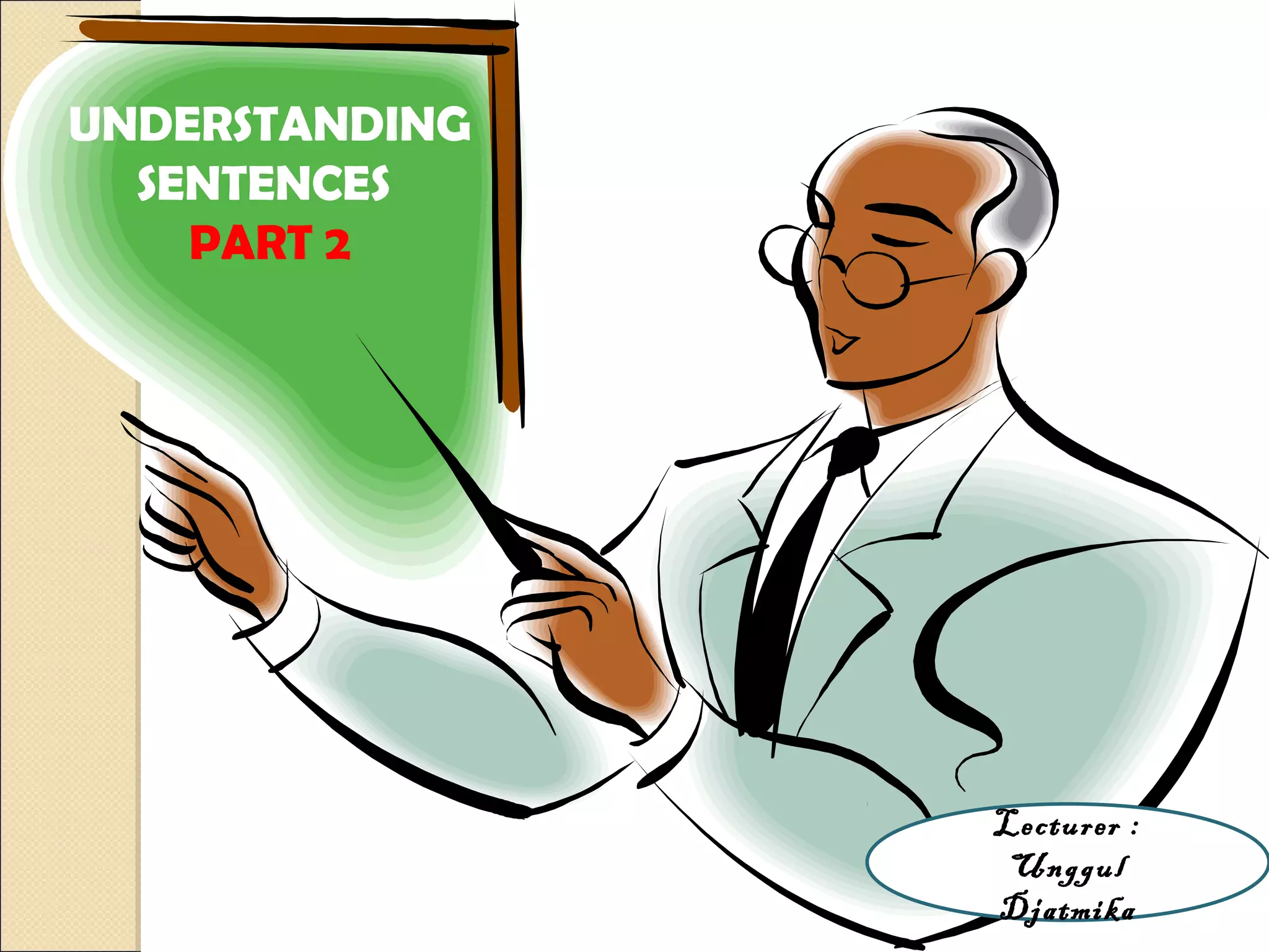 UNDERSTANDING
SENTENCES
PART 2
Lecturer :
Unggul
Djatmika
 