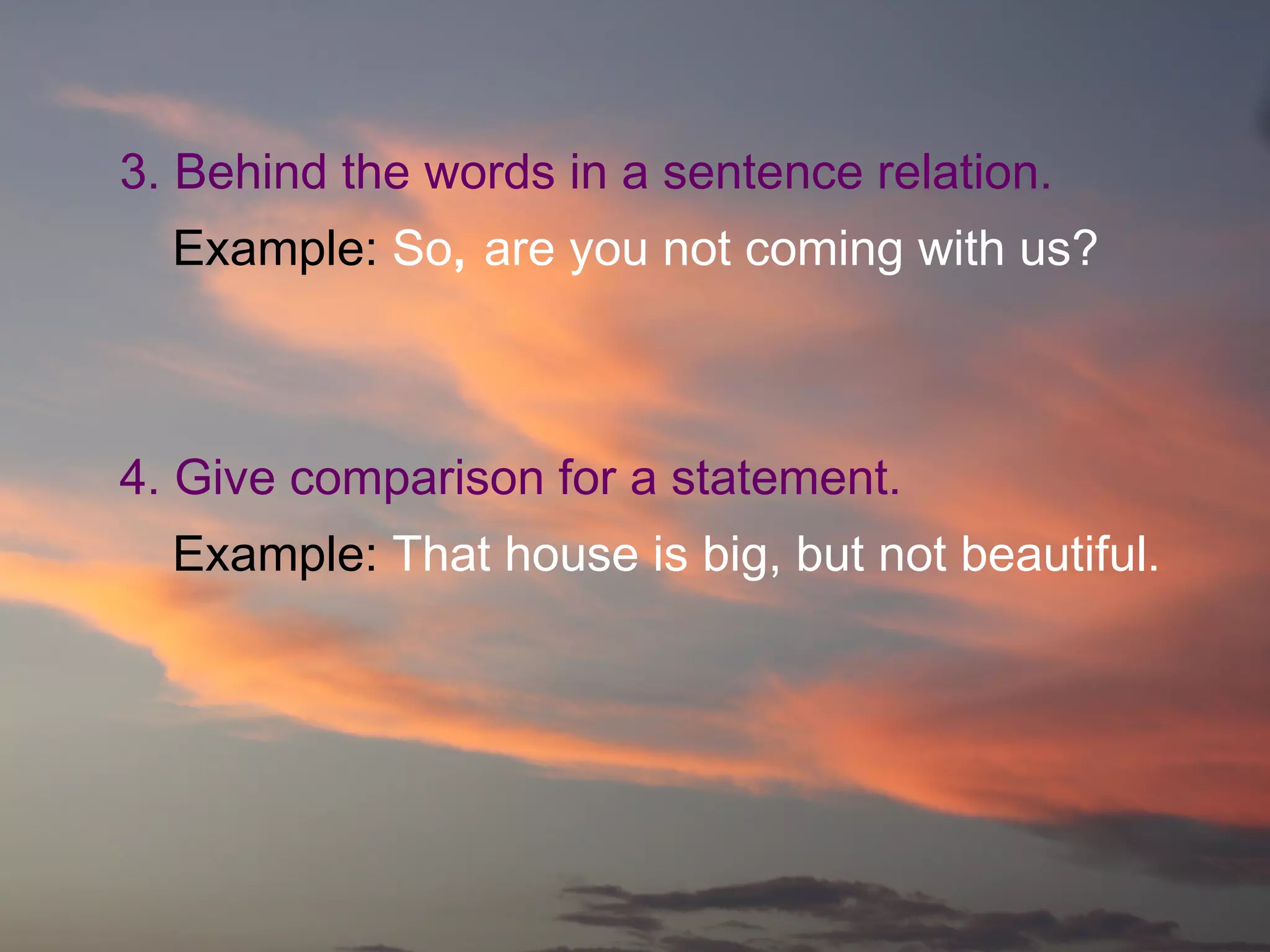3. Behind the words in a sentence relation.
Example: So, are you not coming with us?
4. Give comparison for a statement.
Example: That house is big, but not beautiful.
 