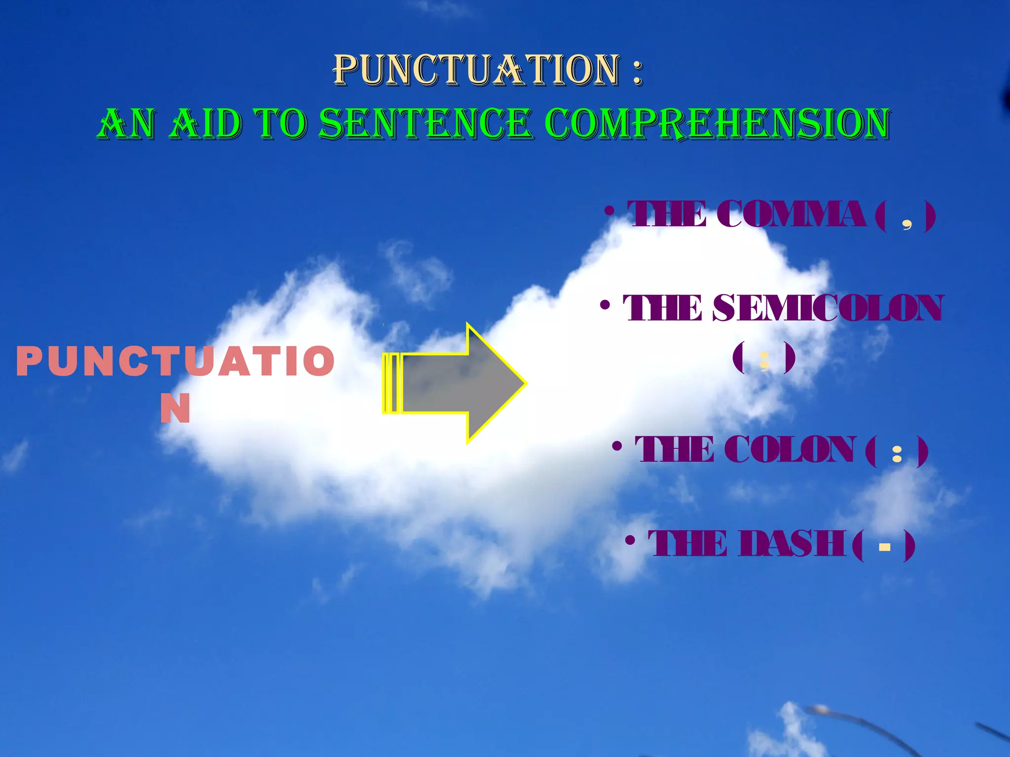 PUNCTUATIO
N
Punctuation :Punctuation :
an aid to Sentence comPrehenSionan aid to Sentence comPrehenSion
• THE COMMA ( , )
• THE SEMICOLON
( ; )
• THE COLON ( : )
• THE DASH( - )
 