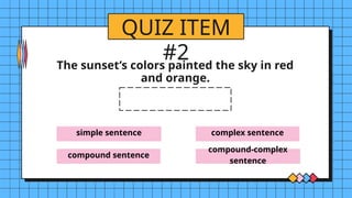 simple sentence
compound sentence
complex sentence
compound-complex
sentence
QUIZ ITEM
#2
The sunset’s colors painted the sky in red
and orange.
 