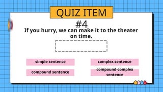 simple sentence
compound sentence
complex sentence
compound-complex
sentence
QUIZ ITEM
#4
If you hurry, we can make it to the theater
on time.
 