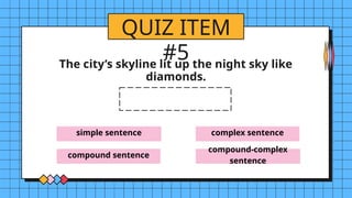 simple sentence
compound sentence
complex sentence
compound-complex
sentence
QUIZ ITEM
#5
The city’s skyline lit up the night sky like
diamonds.
 