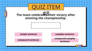 simple sentence
compound sentence
complex sentence
compound-complex
sentence
QUIZ ITEM
#8
The team celebrated their victory after
winning the championship.
 