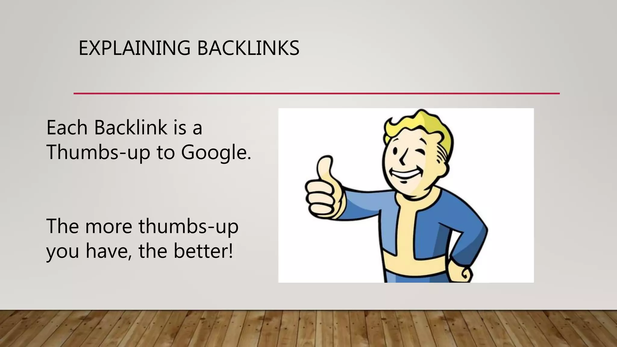EXPLAINING BACKLINKS
Each Backlink is a
Thumbs-up to Google.
The more thumbs-up
you have, the better!
 