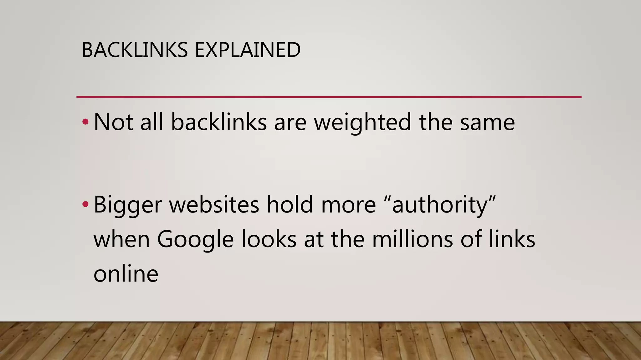 BACKLINKS EXPLAINED
•Not all backlinks are weighted the same
•Bigger websites hold more “authority”
when Google looks at the millions of links
online
 