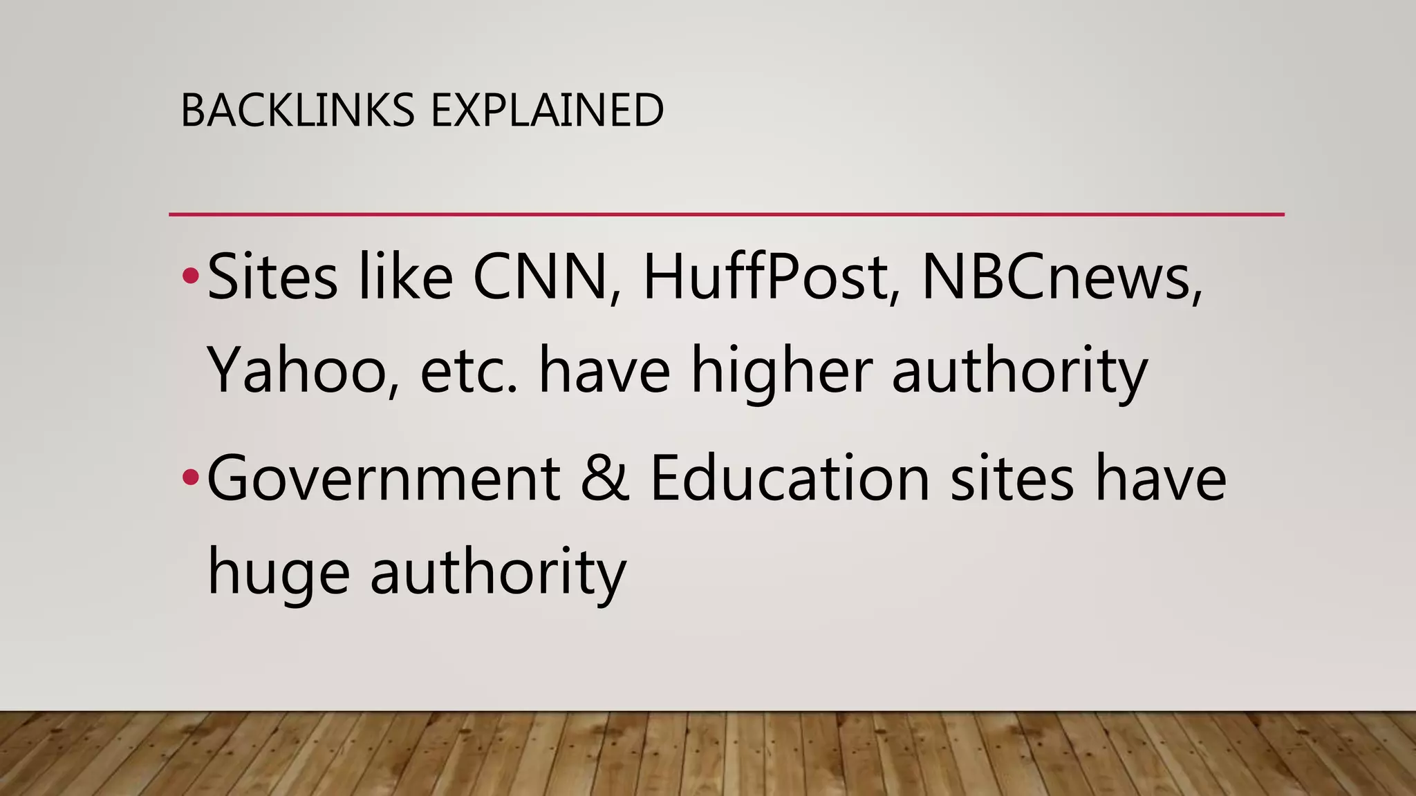BACKLINKS EXPLAINED
•Sites like CNN, HuffPost, NBCnews,
Yahoo, etc. have higher authority
•Government & Education sites have
huge authority
 