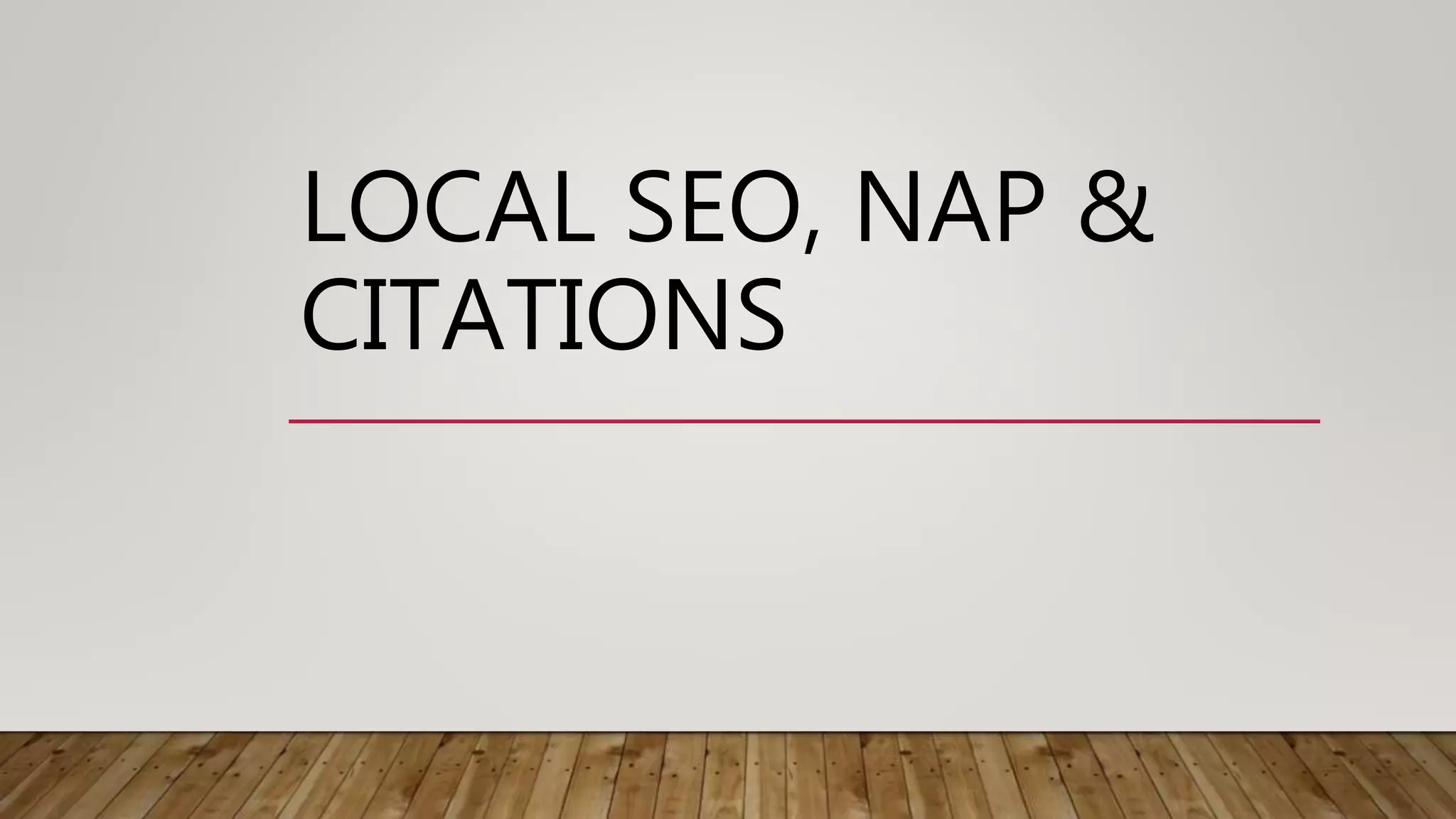 LOCAL SEO, NAP &
CITATIONS
 