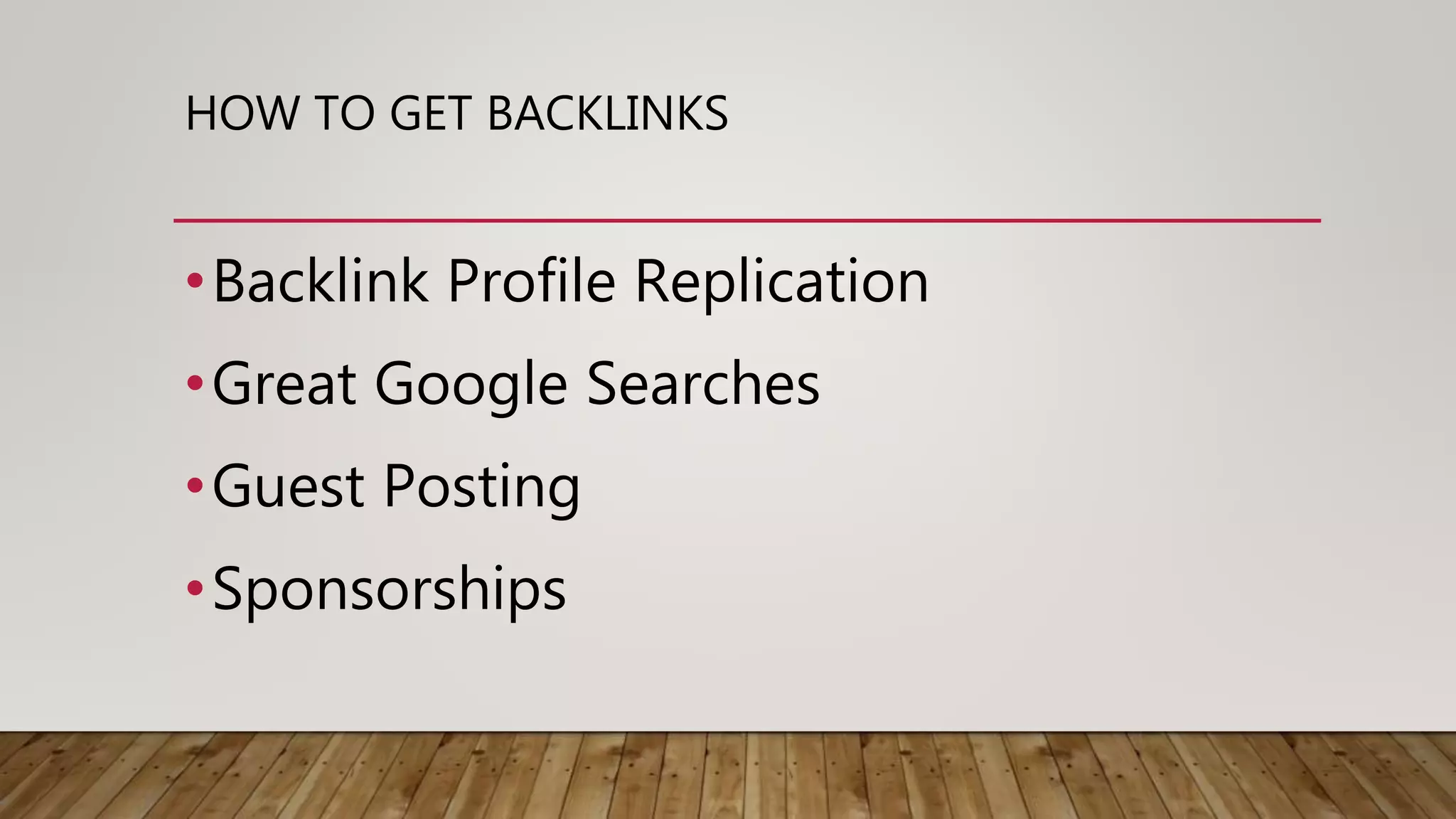 HOW TO GET BACKLINKS
•Backlink Profile Replication
•Great Google Searches
•Guest Posting
•Sponsorships
 