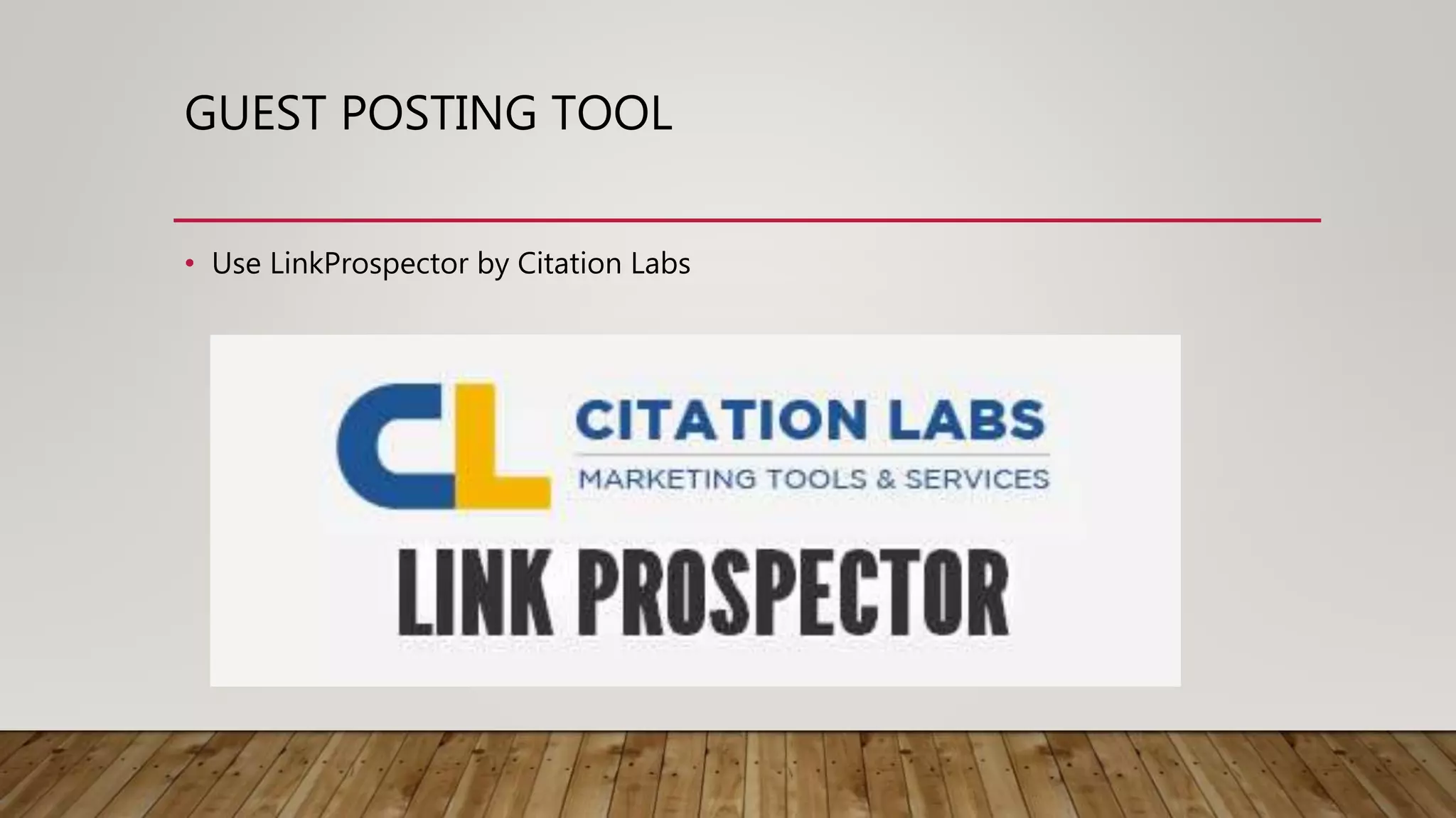 GUEST POSTING TOOL
• Use LinkProspector by Citation Labs
 