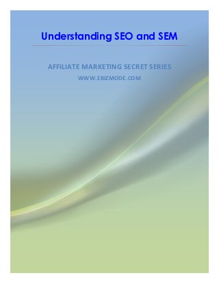 Understanding SEO and SEM

 AFFILIATE MARKETING SECRET SERIES
         WWW.EBIZMODE.COM
 