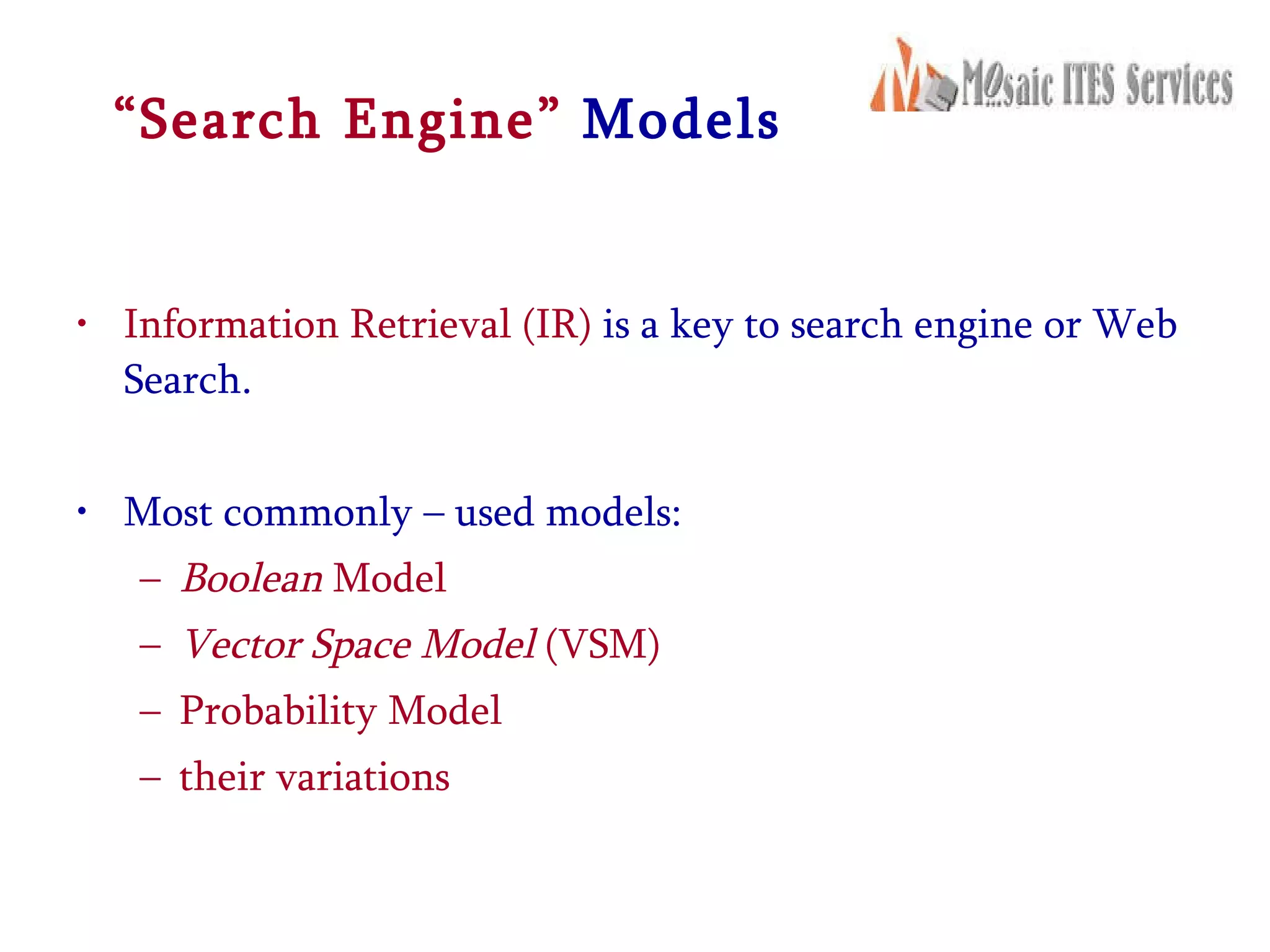 “ Search Engine”  Models Information Retrieval (IR)  is a key to search engine or Web Search. Most commonly – used models:  Boolean  Model  Vector   Space Model  (VSM)  Probability Model  their variations 