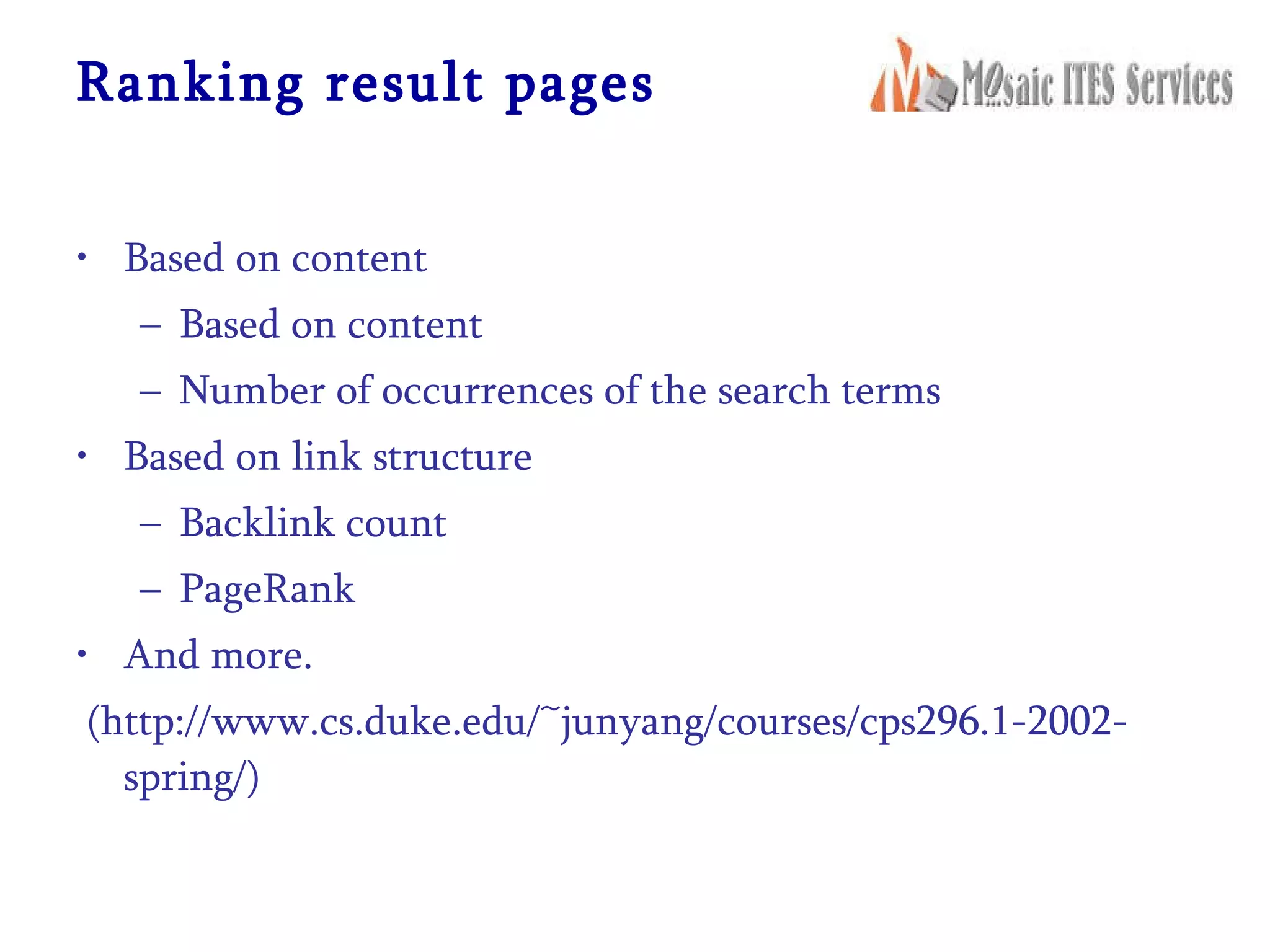 Ranking result pages Based on content Based on content Number of occurrences of the search terms Based on link structure Backlink count PageRank And more. (http://www.cs.duke.edu/~junyang/courses/cps296.1-2002-spring/) 