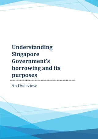 1
Understanding
Singapore
Government’s
borrowing and its
purposes
An Overview
 