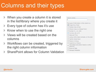Reuse your Columns!
   If you create columns from your lists/libraries they are
   stored in them. And thus, are not reusable.
   I recommend using “Site Columns” whenever possible to
   be able to reuse them.
   Site Columns are available to subsites – best to create at
   the root




@bniaulin                                              Share-gate.com
 