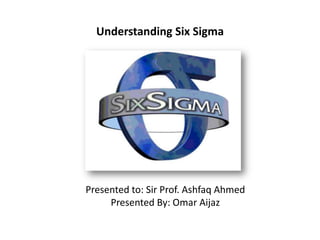 Understanding Six Sigma




Presented to: Sir Prof. Ashfaq Ahmed
     Presented By: Omar Aijaz
 