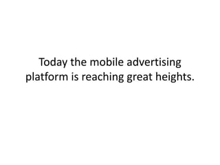 Today the mobile advertising platform is reaching great heights. ,[object Object]