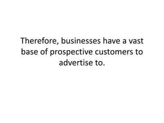 Therefore, businesses have a vast base of prospective customers to advertise to. ,[object Object]