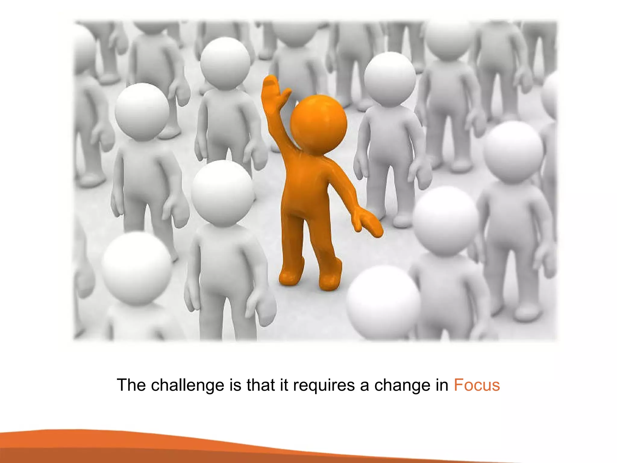 The challenge is that it requires a change in  Focus 