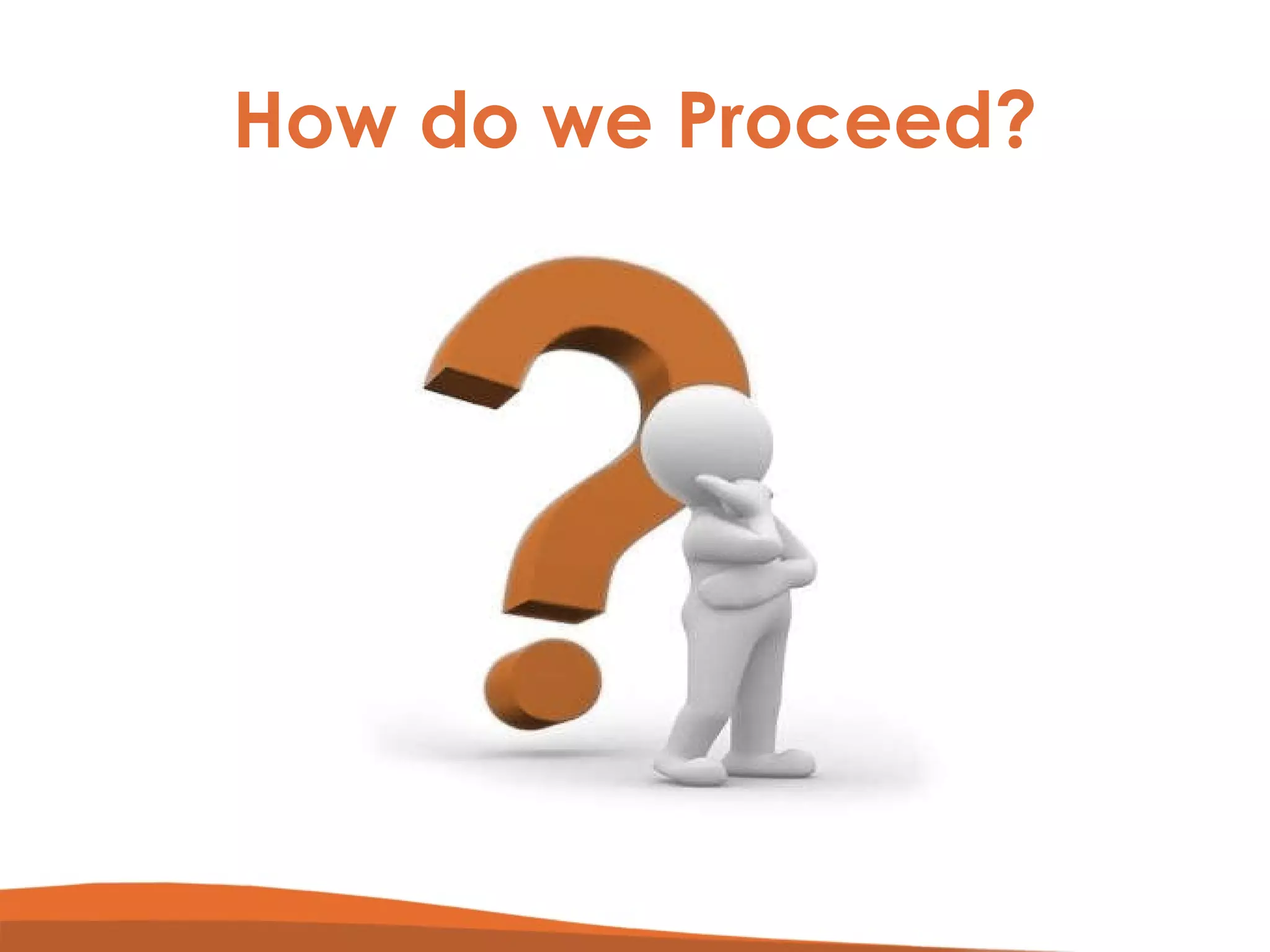 How do we Proceed? 