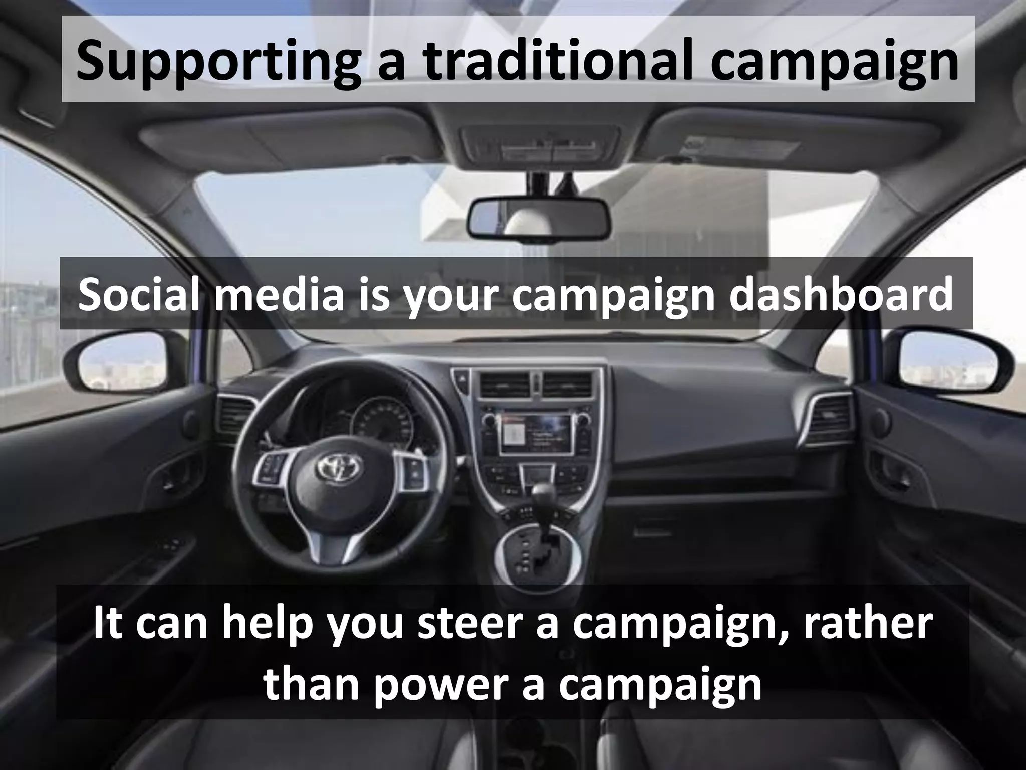 Supporting a traditional campaign


Social media is your campaign dashboard




It can help you steer a campaign, rather
         than power a campaign
 