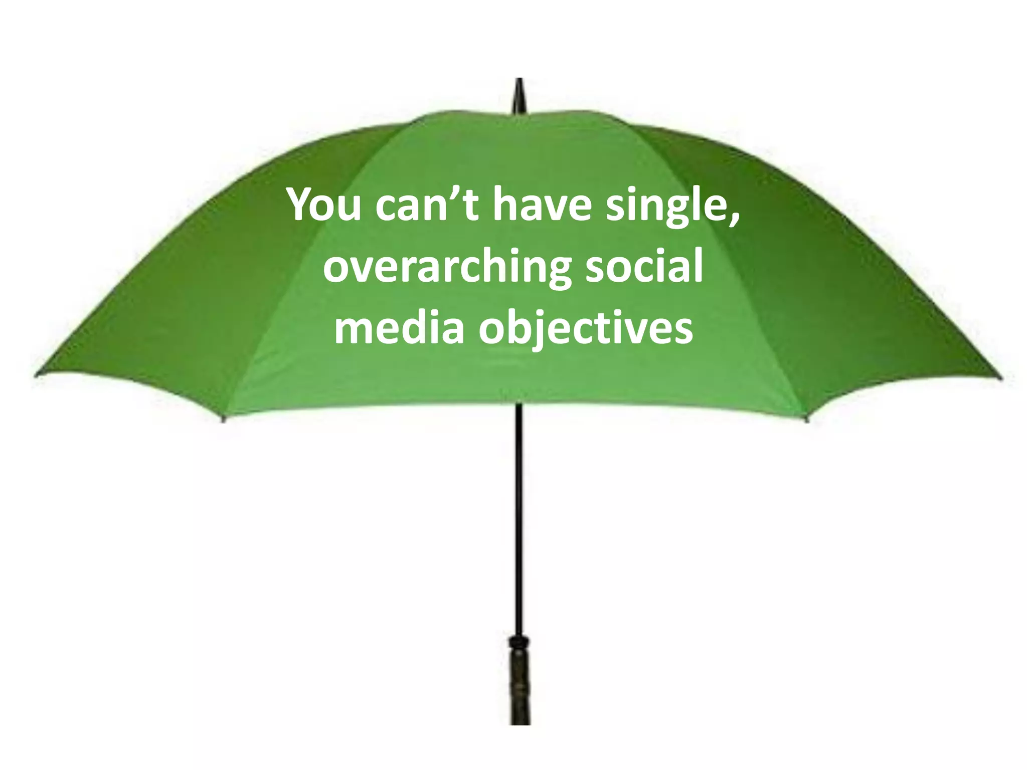 You can’t have single,
  overarching social
  media objectives
 