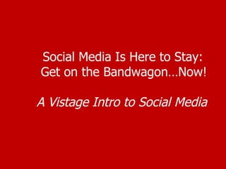 Social Media Is Here to Stay:  Get on the Bandwagon…Now! A Vistage Intro to Social Media 