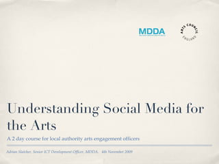Understanding Social Media for the Arts ,[object Object],Adrian Slatcher, Senior ICT Development Officer, MDDA.  4th November 2009  