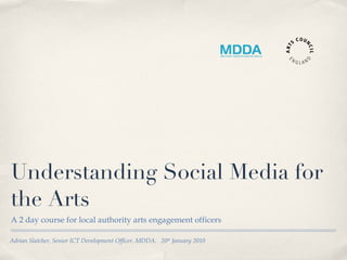 Understanding Social Media for the Arts ,[object Object],Adrian Slatcher, Senior ICT Development Officer, MDDA.  20 th  January 2010 