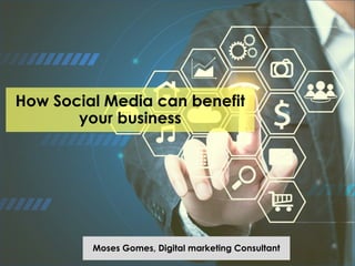 How Social Media can benefit
your business
Moses Gomes, Digital marketing Consultant
 