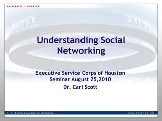 Understanding Social Networking  Executive Service Corps of Houston Seminar August 25,2010 Dr. Carl Scott 