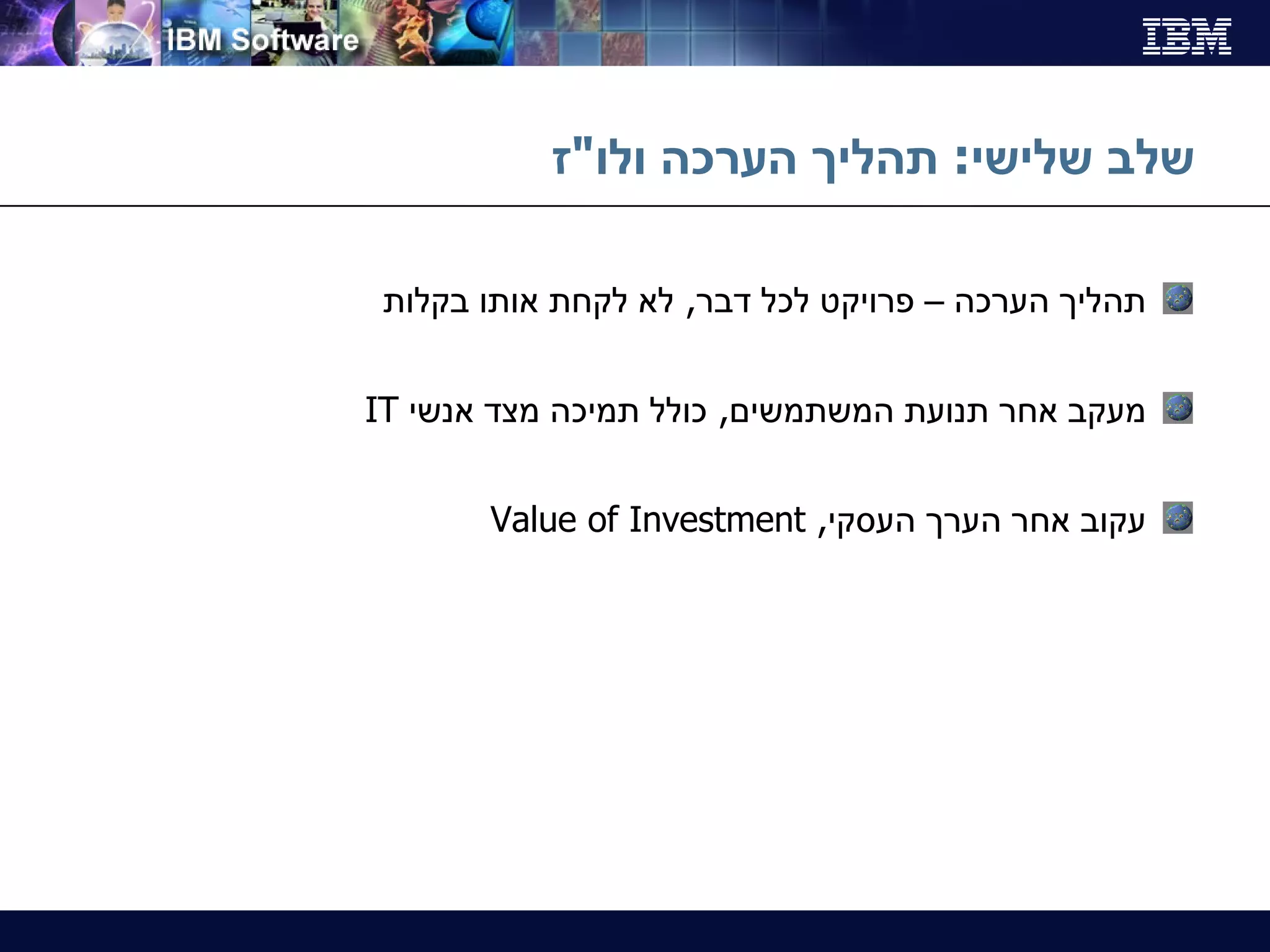 שלב שלישי :  תהליך הערכה ולו " ז תהליך הערכה – פרויקט לכל דבר ,  לא לקחת אותו בקלות מעקב אחר תנועת המשתמשים ,  כולל תמיכה מצד אנשי  IT עקוב אחר הערך העסקי ,  Value of Investment 