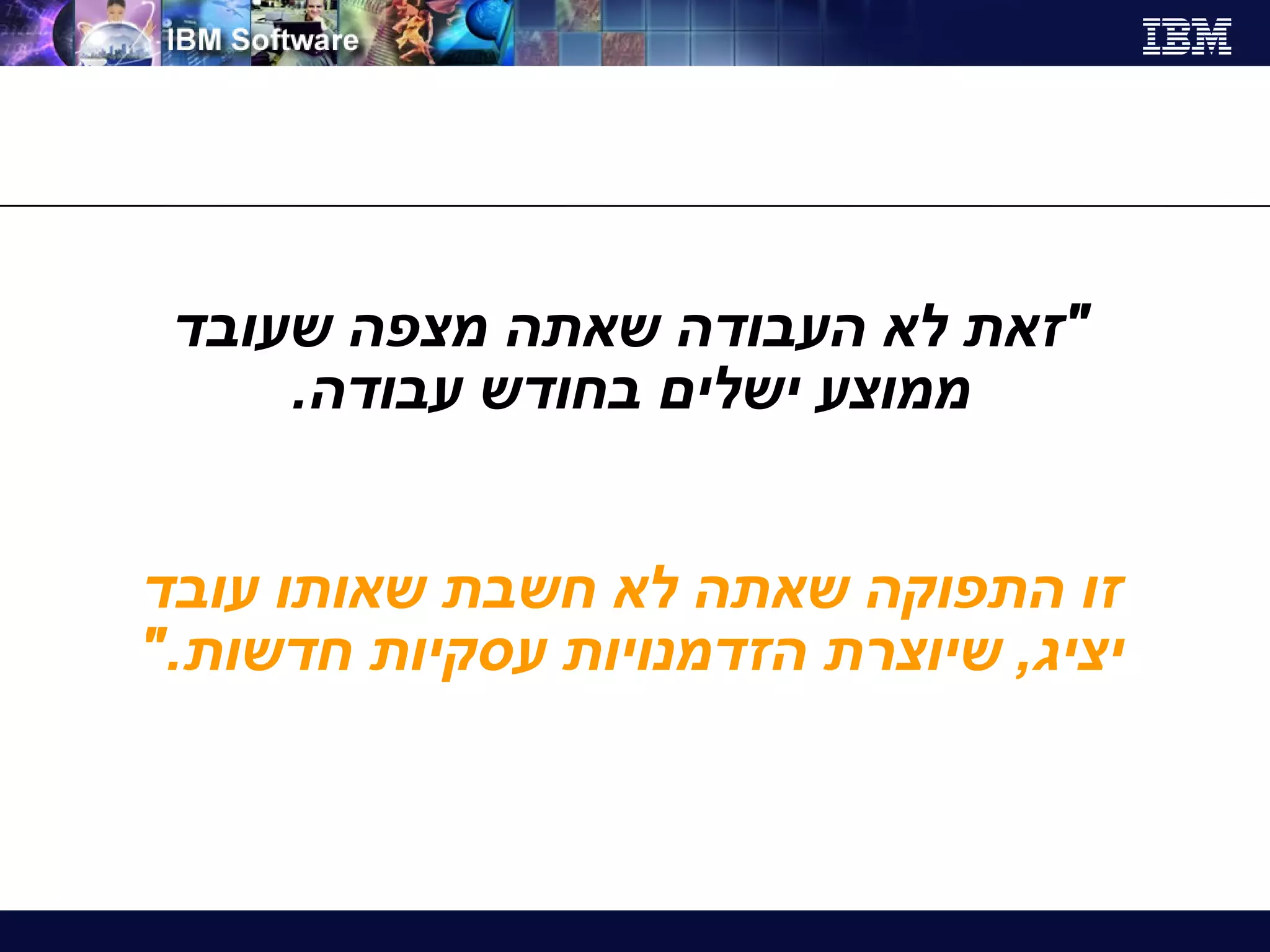 " זאת לא העבודה שאתה מצפה שעובד ממוצע ישלים בחודש עבודה . זו התפוקה שאתה לא חשבת שאותו עובד יציג ,  שיוצרת הזדמנויות עסקיות חדשות ." 
