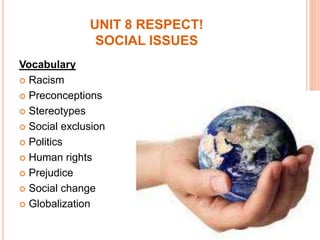 UNIT 8 RESPECT!SOCIAL ISSUES Vocabulary Racism Preconceptions Stereotypes Social exclusion Politics Human rights Prejudice Social change Globalization 