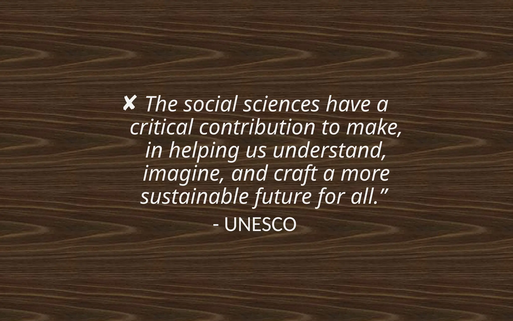 ✘ The social sciences have a
critical contribution to make,
in helping us understand,
imagine, and craft a more
sustainable future for all.”
- UNESCO
 