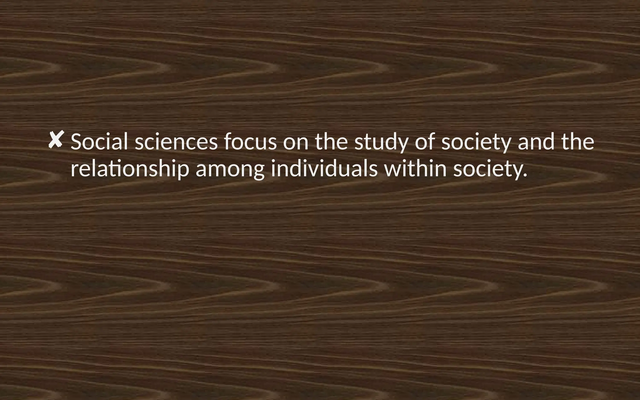 ✘ Social sciences focus on the study of society and the
relationship among individuals within society.
 