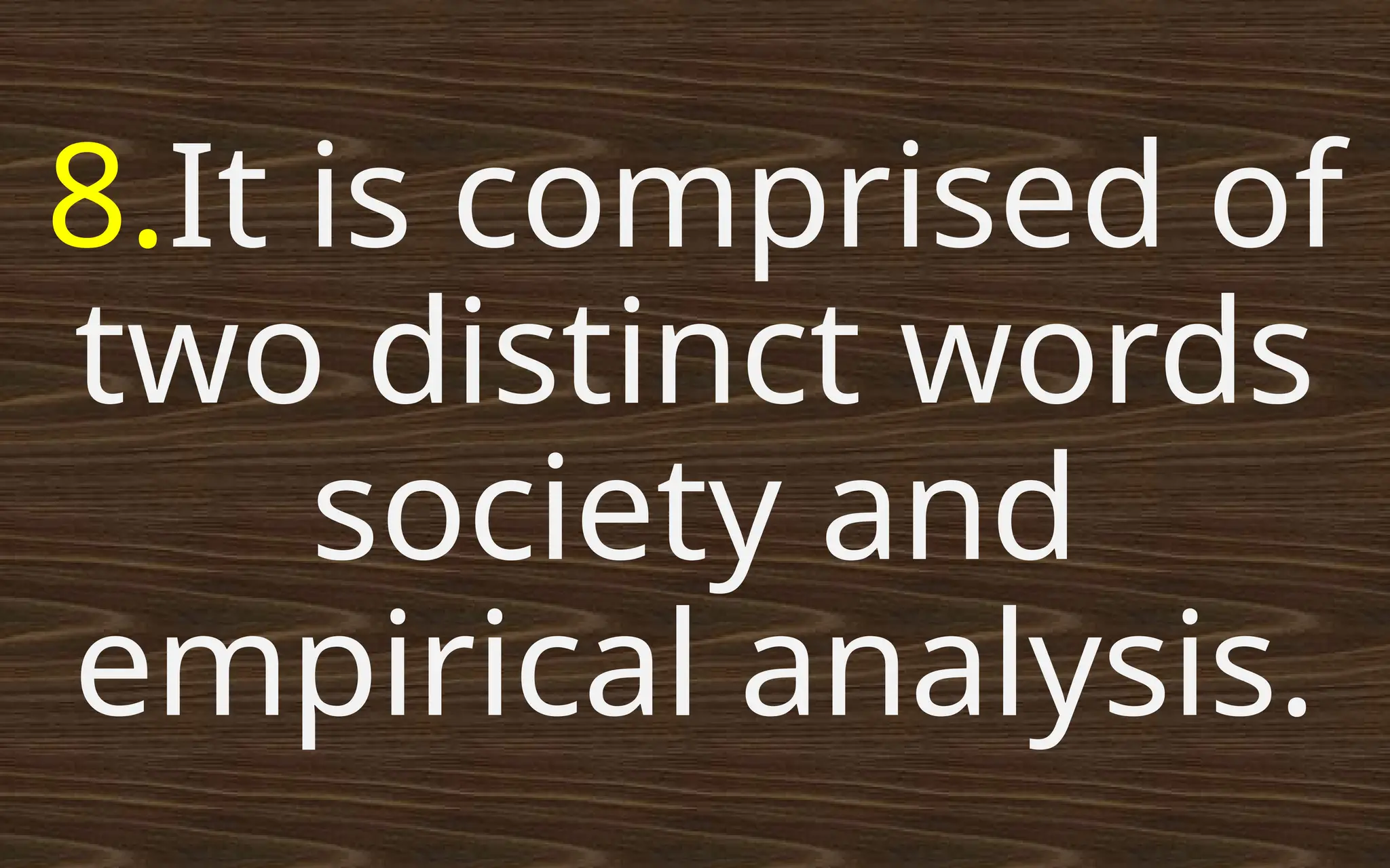 8.It is comprised of
two distinct words
society and
empirical analysis.
 