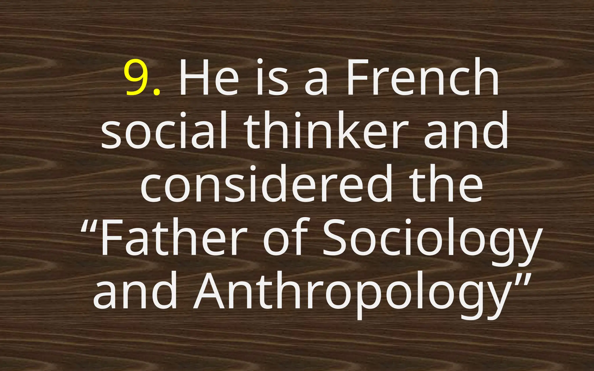 9. He is a French
social thinker and
considered the
“Father of Sociology
and Anthropology”
 