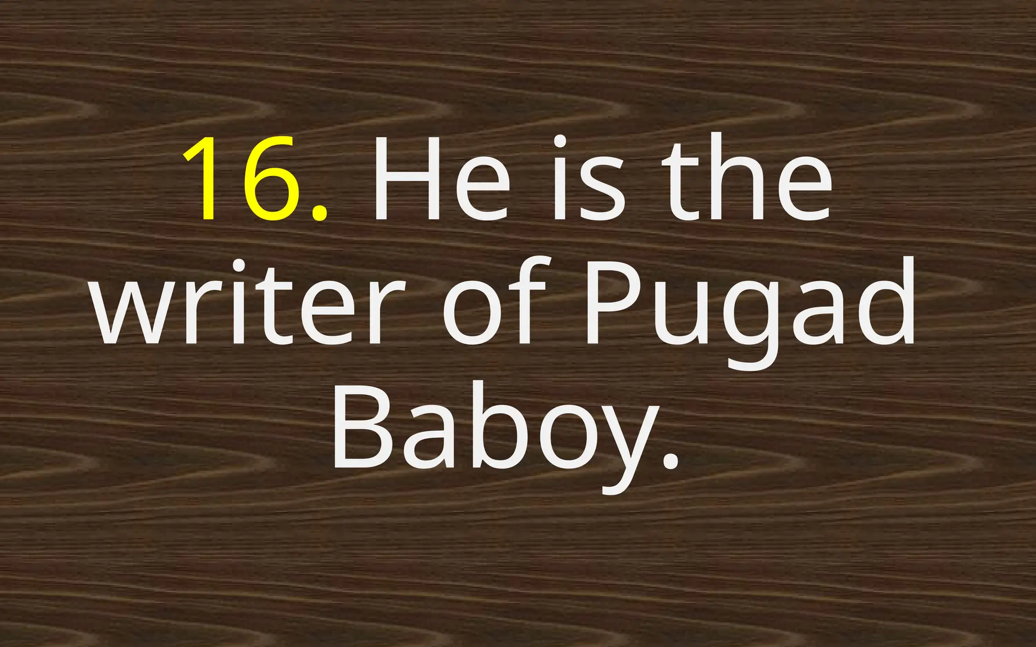 16. He is the
writer of Pugad
Baboy.
 