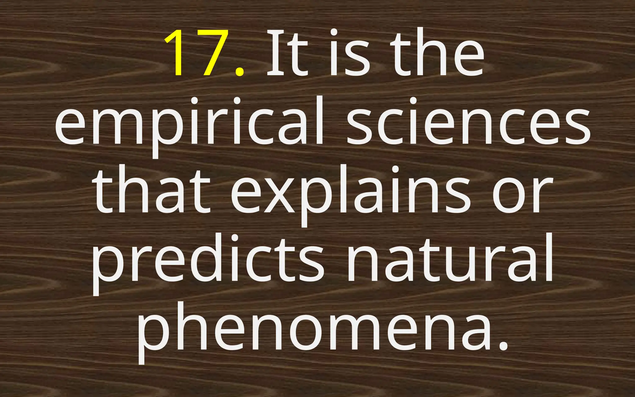 17. It is the
empirical sciences
that explains or
predicts natural
phenomena.
 