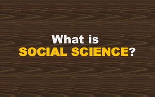 What is
SOCIAL SCIENCE?
 