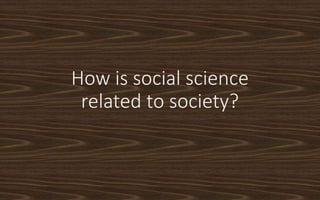 How is social science
related to society?
 
